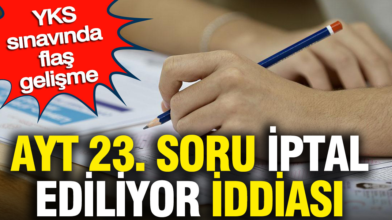AYT 23. soru iptal ediliyor iddiası: YKS sınavında flaş gelişme