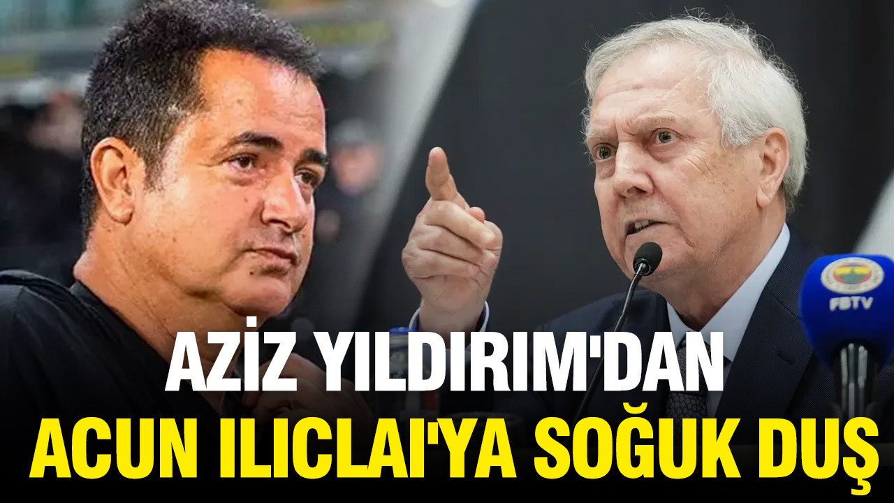 Aziz Yıldırım’dan Acun Ilıcalı ‘ya soğuk duş: İptal etti