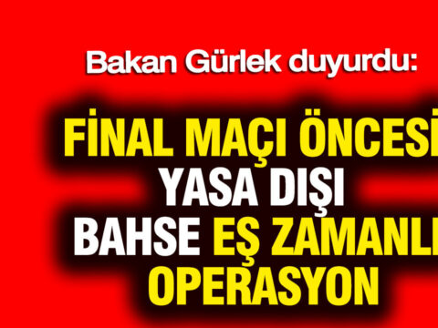 Bakan gurlek duyurdu final maci oncesi yasa disi bahse es zamanli operasyon WnsdOYre.jpg