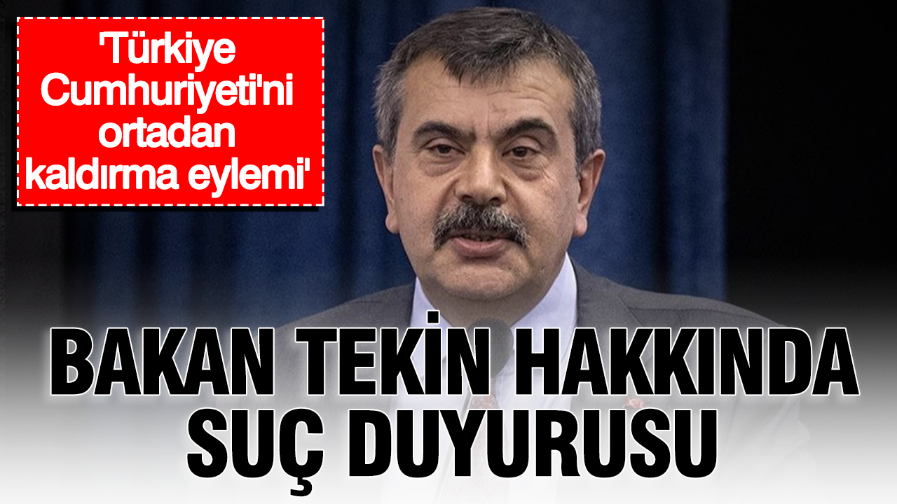 Bakan Tekin hakkında suç duyurusu: ‘”Türkiye Cumhuriyeti’ni ortadan kaldırma eylemi”