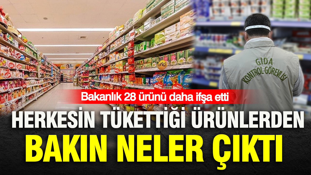 Bakanlık 28 ürünü daha ifşa etti: Herkesin tükettiği ürünlerden bakın neler çıktı
