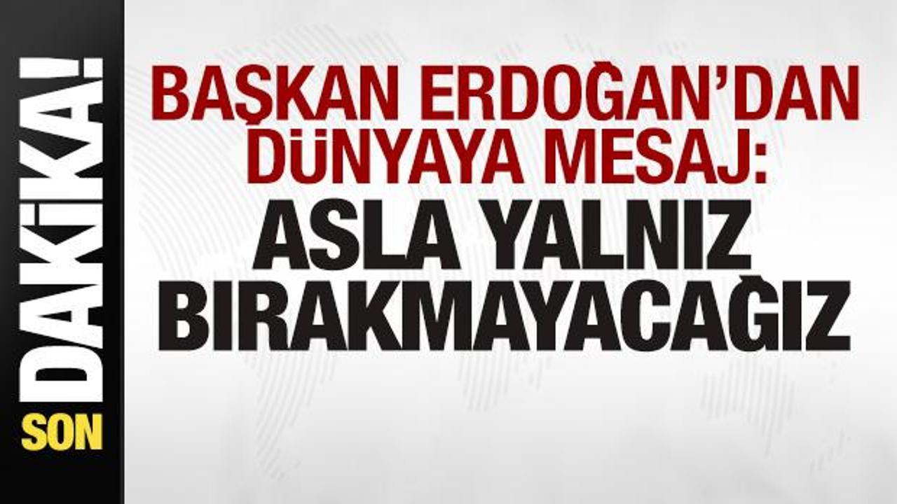 Başkan Erdoğan’dan son dakika mesajı: Asla yalnız bırakmayacağız