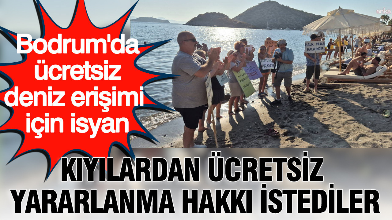 Bodrum’da ücretsiz deniz erişimi için isyan: Kıyılardan ücretsiz yararlanma hakkı istediler