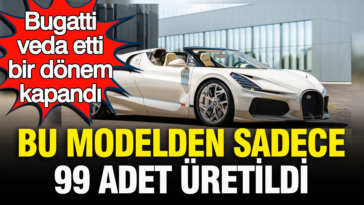 Bugatti veda etti, bir devir kapandı: Bu modelden sadece 99 tane üretildi