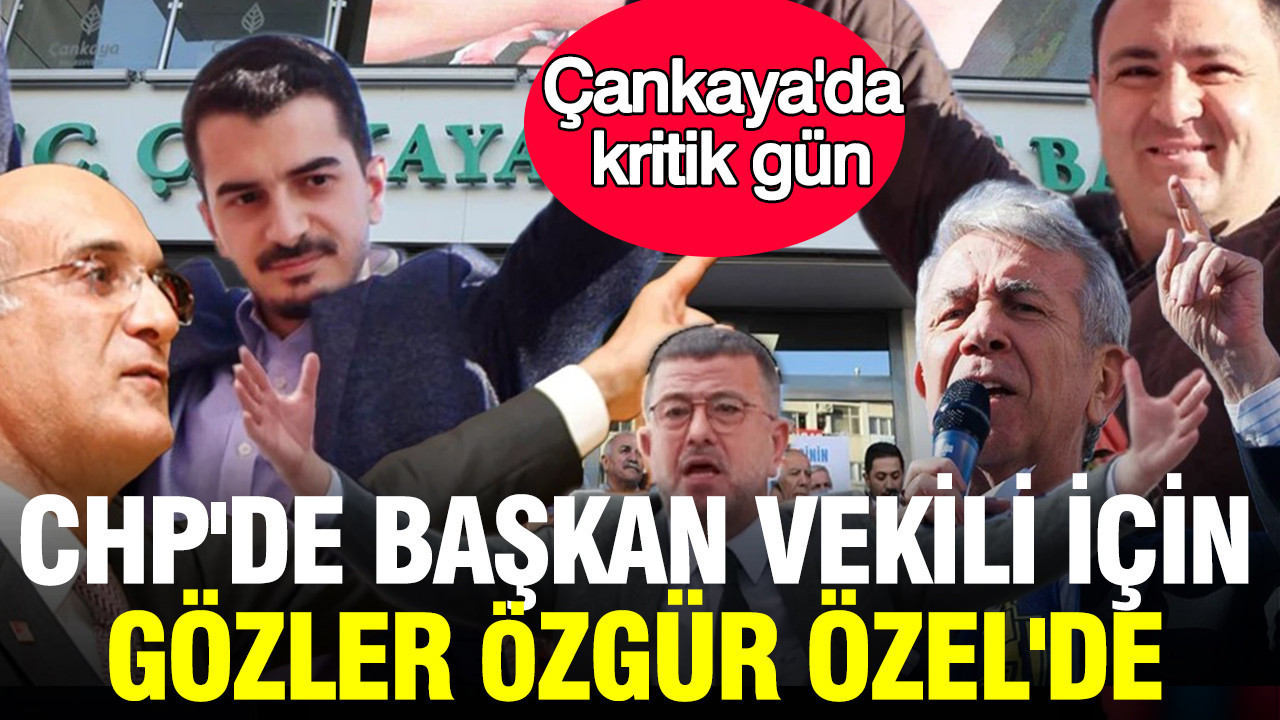 Çankaya’da kritik gün: CHP’de başkan vekili için gözler Özgür Özel’de