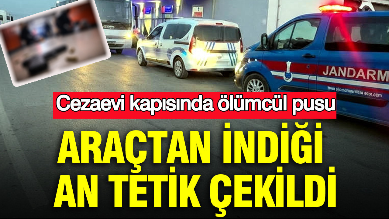 Cezaevi kapısında ölümcül pusu: Araçtan indiği an tetik çekildi