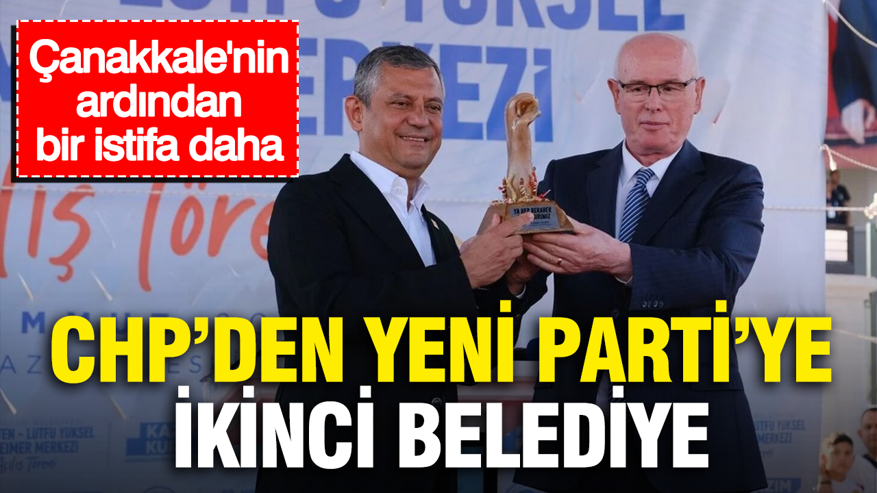 CHP’den Yeni Parti’ye ikinci belediye… Çanakkale’nin ardından bir istifa daha
