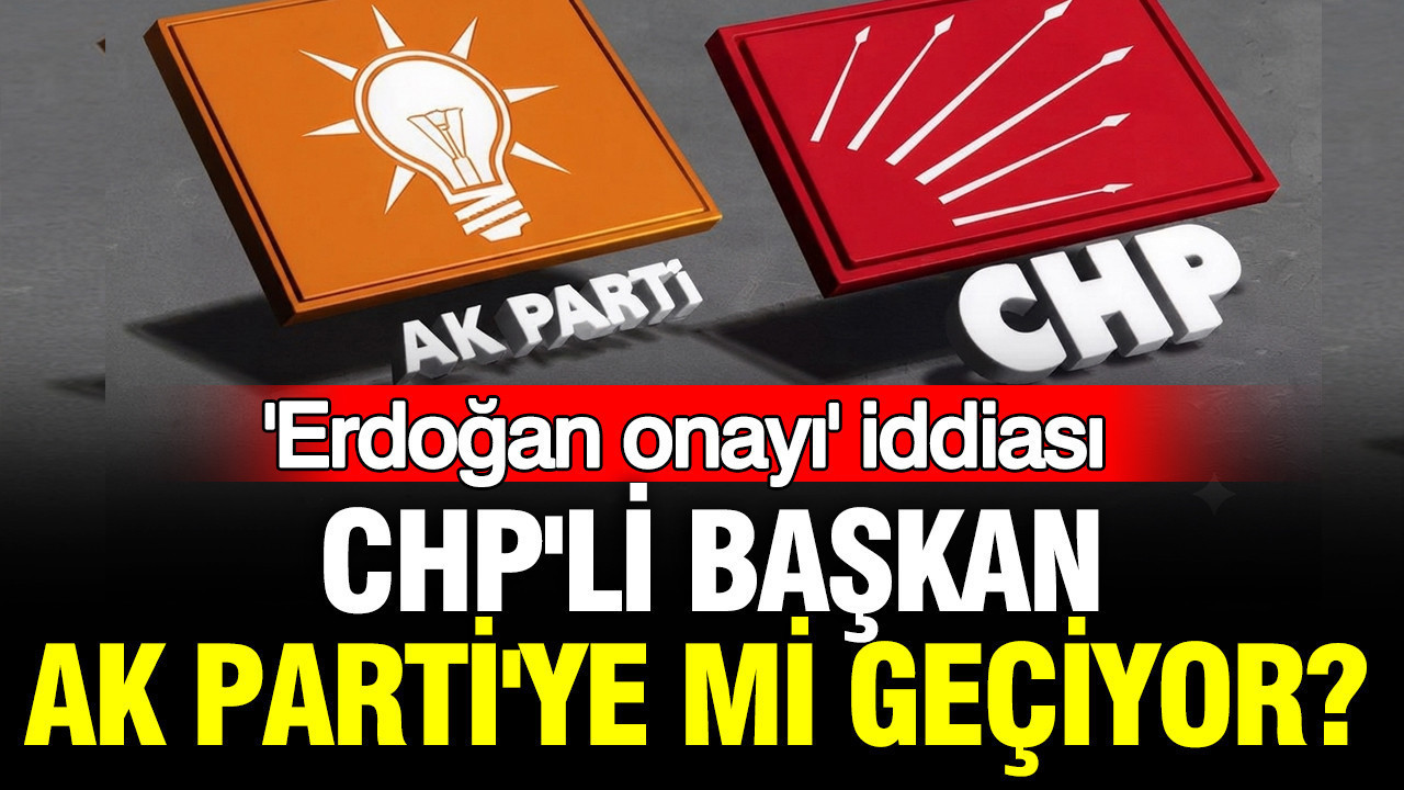 CHP’li başkan AK Parti’ye mi geçiyor? ‘Erdoğan onayı’ iddiası