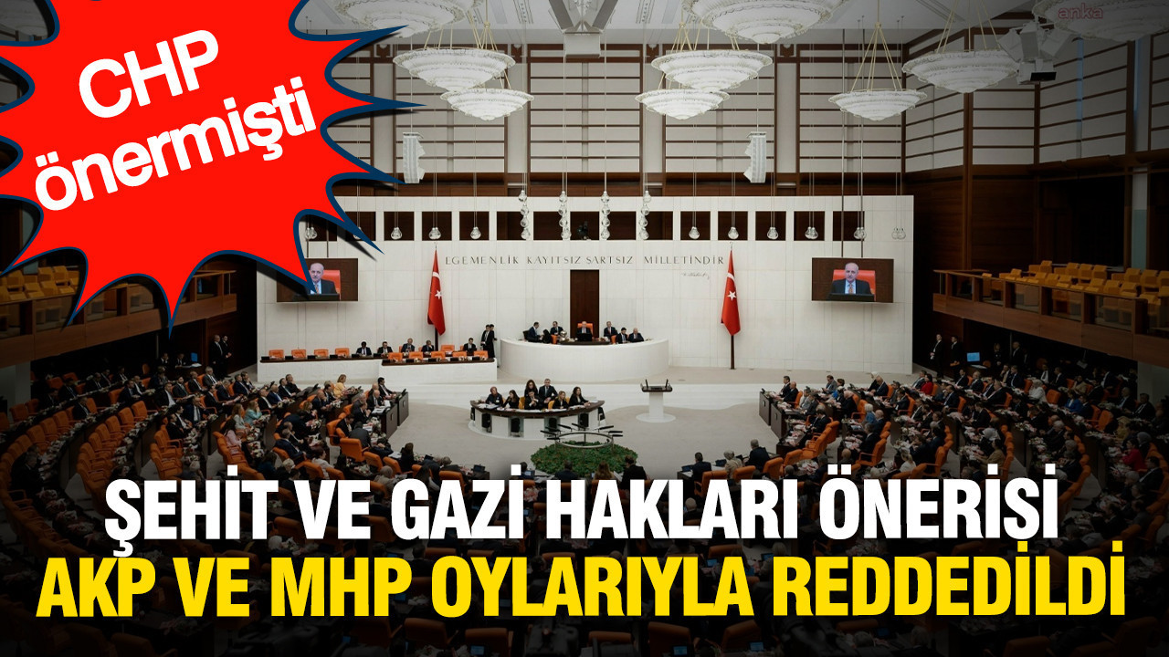 CHP’nin şehit ve gazi hakları teklifi Meclis’ten geçmedi: AK Parti ve MHP oylarıyla reddedildi
