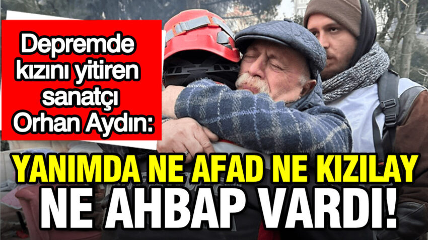 Depremde kizini yitiren sanatci orhan aydin ne afad ne kizilay ne ahbap vardi UlXfzhZ2.jpg