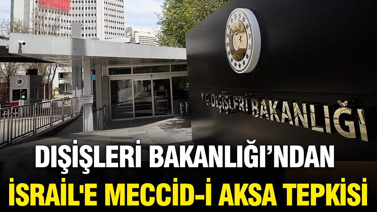 Dışişleri Bakanlığı’ndan İsrail’e Meccid- İ Aksa tepkisi