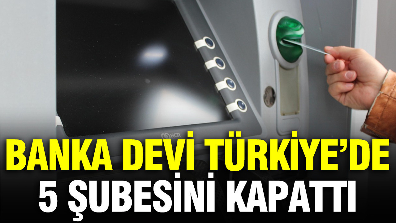 Dünyanın en büyükleri arasında olan banka Türkiye’de 5 şubesini kapattı