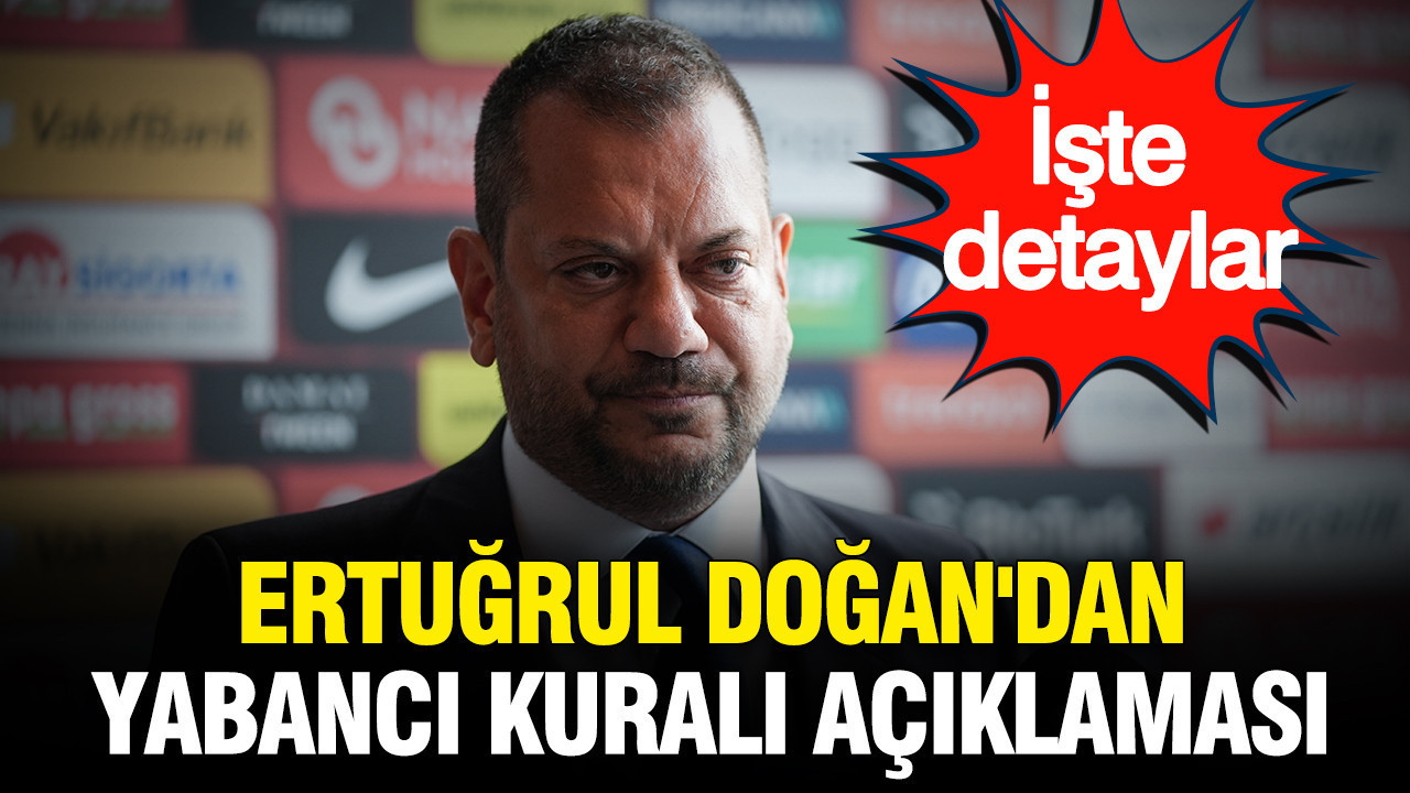 Ertuğrul Doğan’dan yabancı oyuncu kuralı açıklaması: İşte detaylar