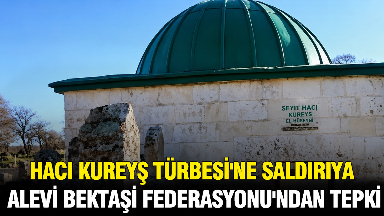 Hacı Kureyş Türbesi’ne saldırıya Alevi Bektaşi Federasyonu’ndan tepki