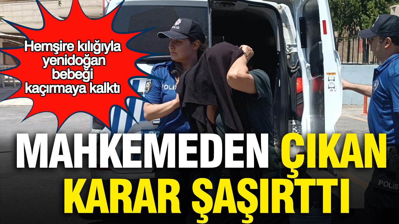 Hemşire kılığıyla yenidoğan bebeği kaçırmaya kalktı: Mahkemeden çıkan karar şaşırttı