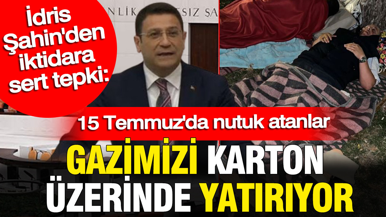 İdris Şahin’den iktidara sert tepki: 15 Temmuz’da nutuk atanlar gazimizi karton üzerinde yatırıyor