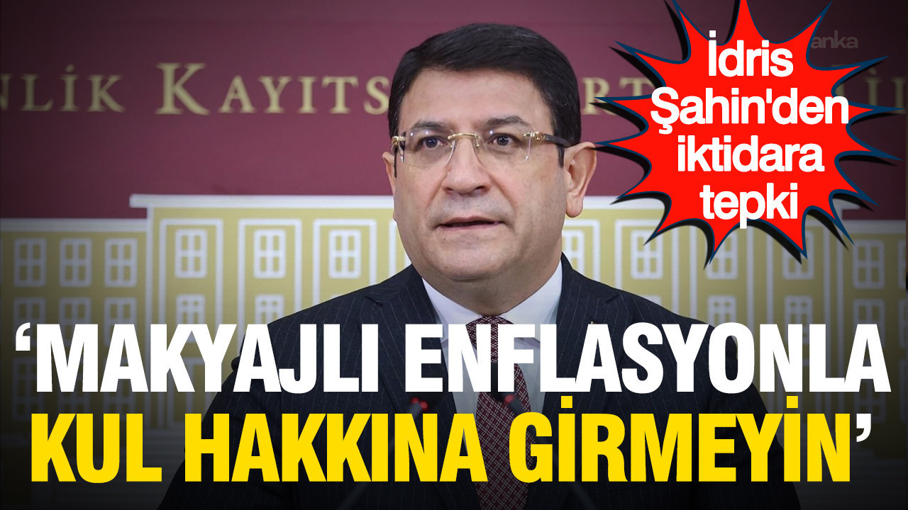 İdris Şahin’den iktidara tepki: “Makyajlı enflasyonla kul hakkına girmeyin”