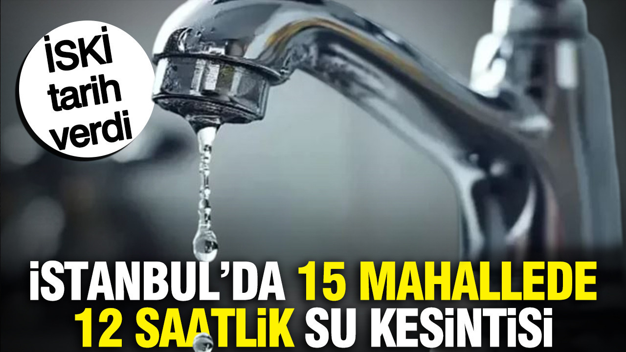 İstanbul’da 15 mahallede 12 saatlik su kesintisi: İSKİ tarih verdi