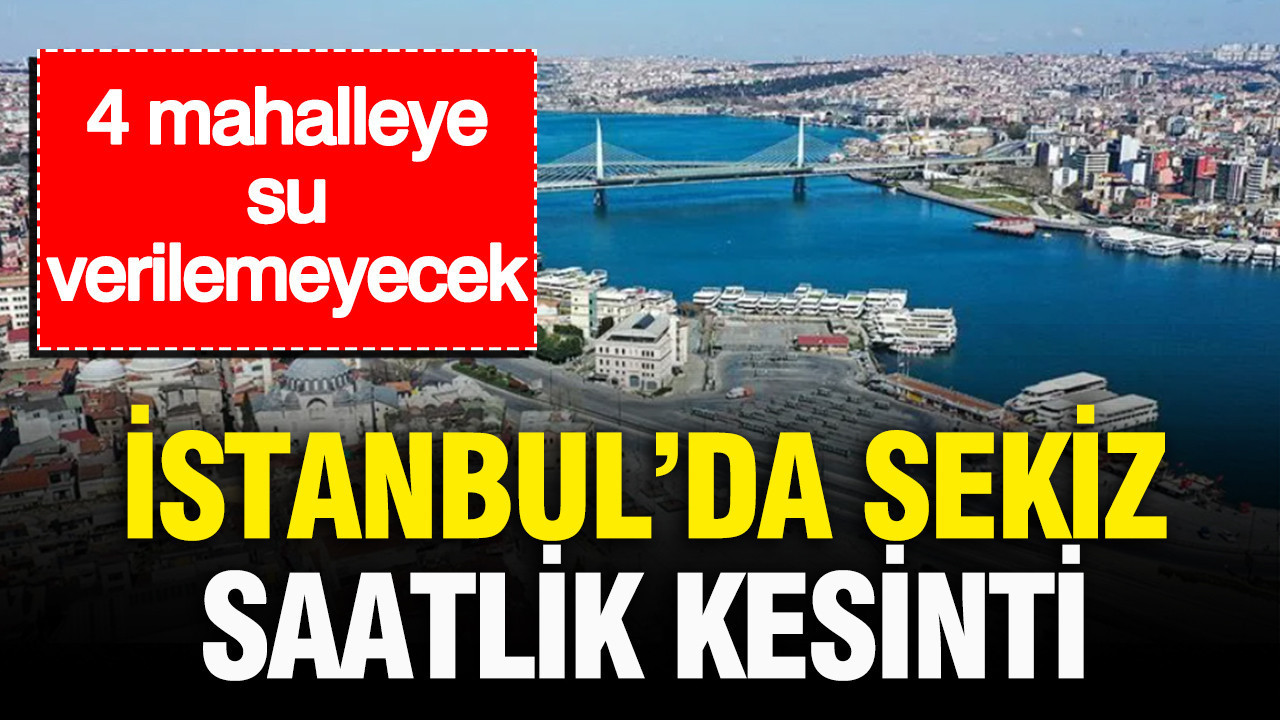 İstanbul’da 8 saatlik su kesintisi: 4 mahalleye su verilemeyecek