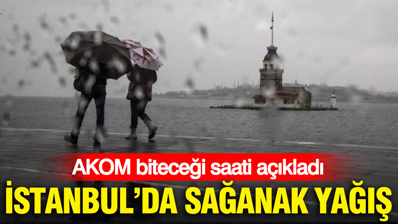 İstanbul’da sağanak yağış: AKOM biteceği saati açıkladı