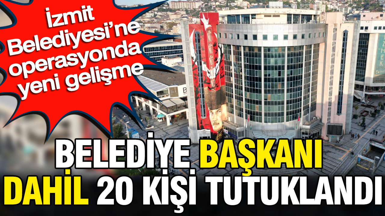 İzmit Belediyesi’ne operasyonda yeni gelişme: Belediye başkanı dahil 20 kişi tutuklandı