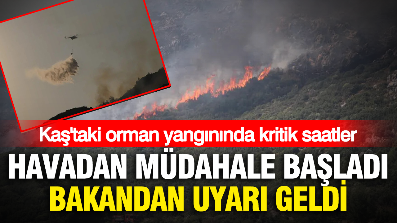 Kaş’taki orman yangınında kritik saatler: Havadan müdahale yeniden başladı, bakandan uyarı geldi