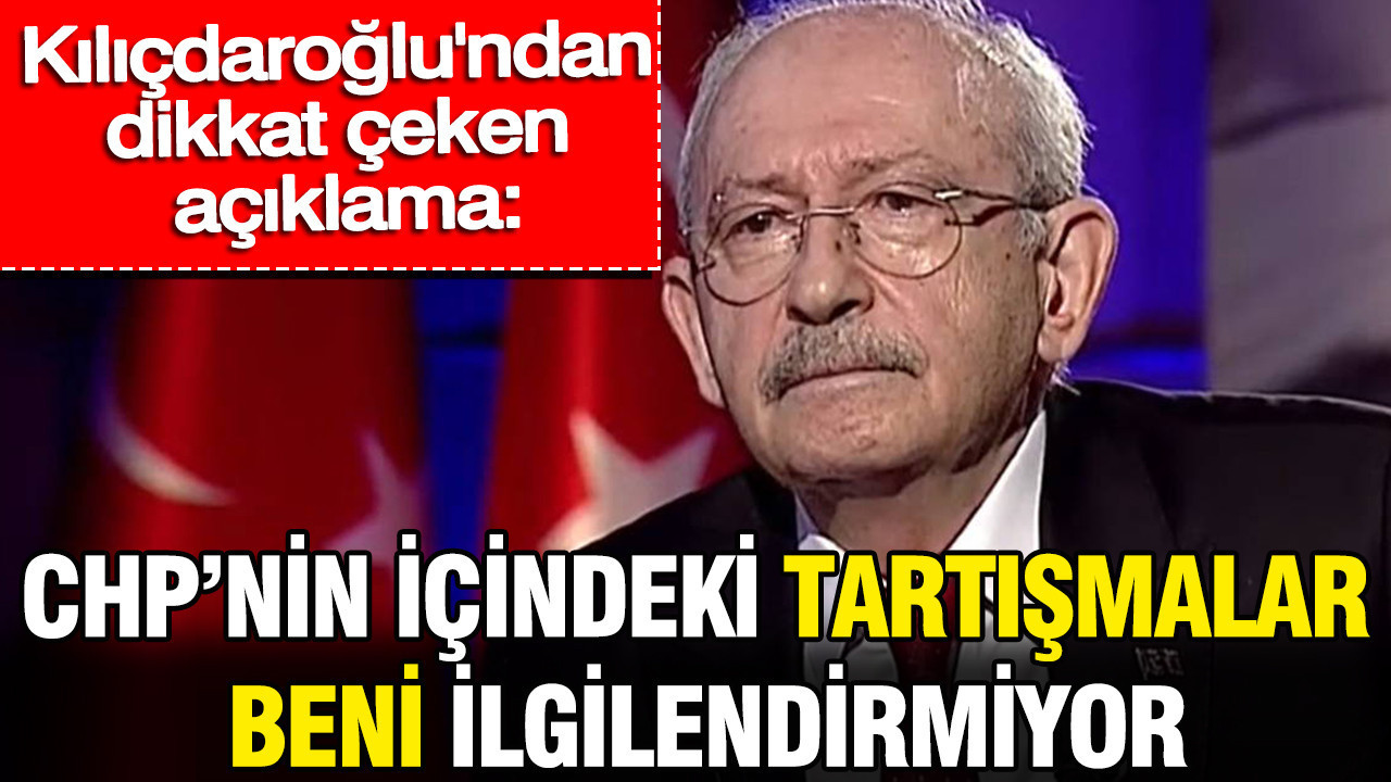 Kılıçdaroğlu’ndan dikkat çeken açıklama: CHP’nin içindeki tartışmalar beni ilgilendirmiyor