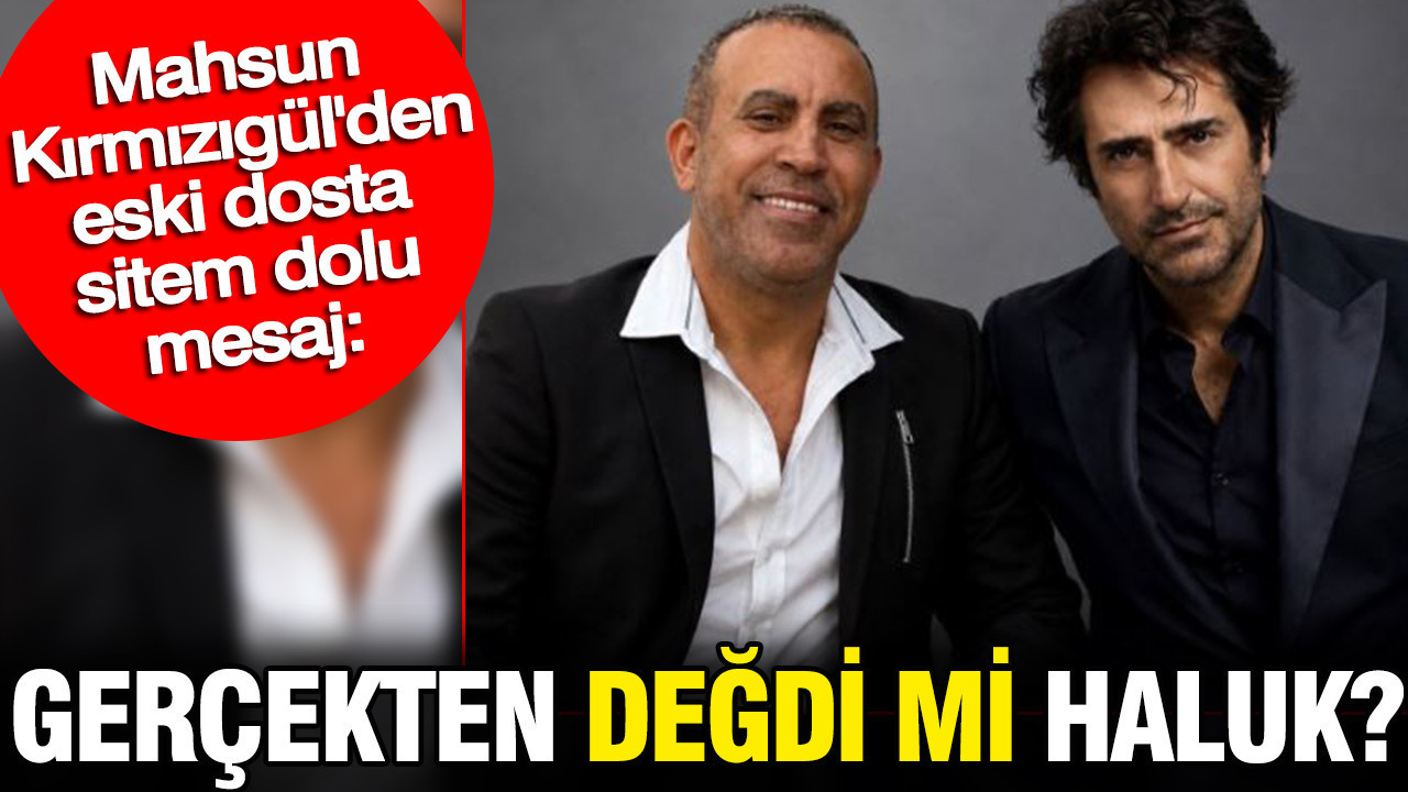 Mahsun Kırmızıgül’den sitem dolu mesaj: Gerçekten değdi mi Haluk?