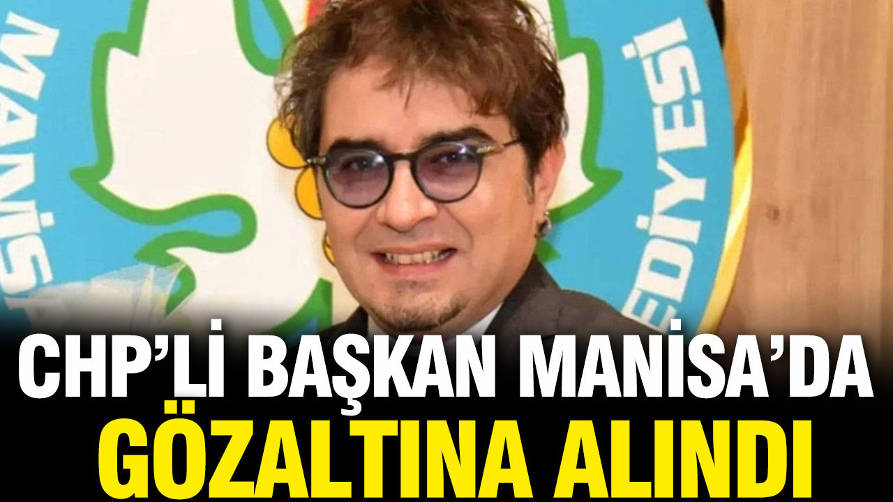Manisa’da CHP’li başkan gözaltına alındı