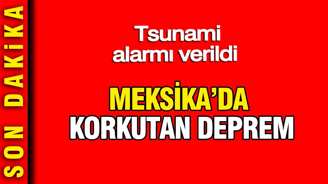 Meksika’da korkutan deprem: Tsunami alarmı verildi