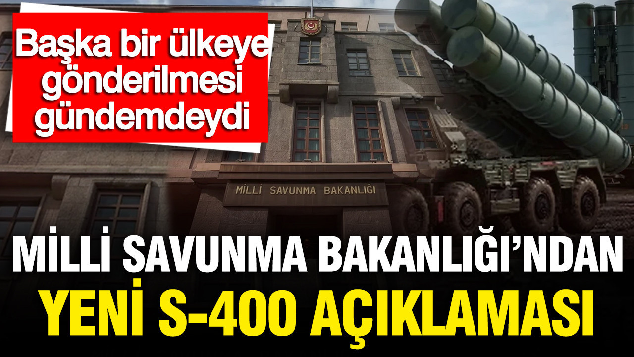 MSB’den yeni S-400 açıklaması: Başka bir ülkeye gönderilmesi gündemdeydi