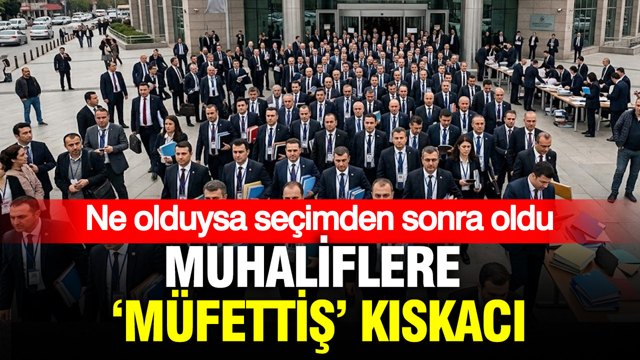 Muhaliflere ‘Müfettiş’ kıskacı: Ne olduysa seçimden sonra oldu