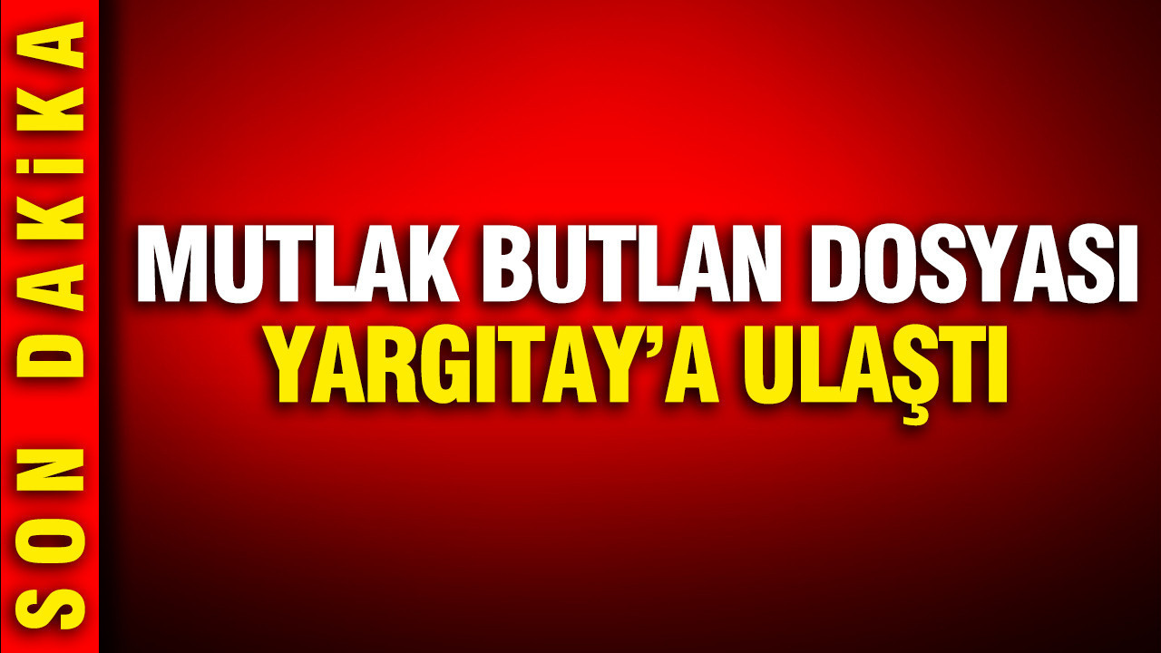 Mutlak Butlan dosyası Yargıtay’a ulaştı