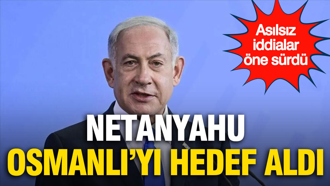 Netanyahu, Osmanlı’yı hedef aldı