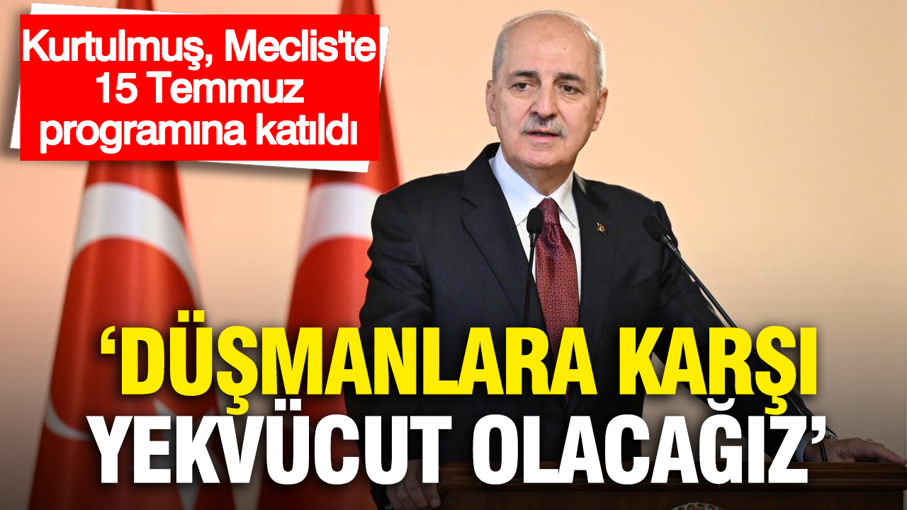 Numan Kurtulmuş, Meclis’te 15 Temmuz anma programına katıldı: “Düşmanlara karşı yekvücut olacağız”