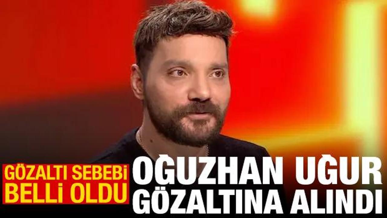 Oğuzhan Uğur gözaltına alındı! Gözaltı sebebi belli oldu