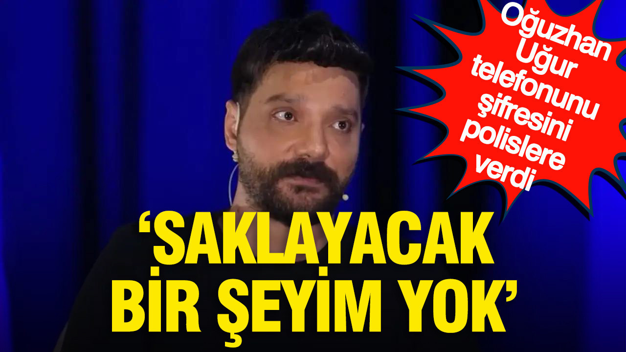 Oğuzhan Uğur telefonunun şifresini polislere verdi: “Saklayacak bir şeyim yok” dediği öne sürüldü