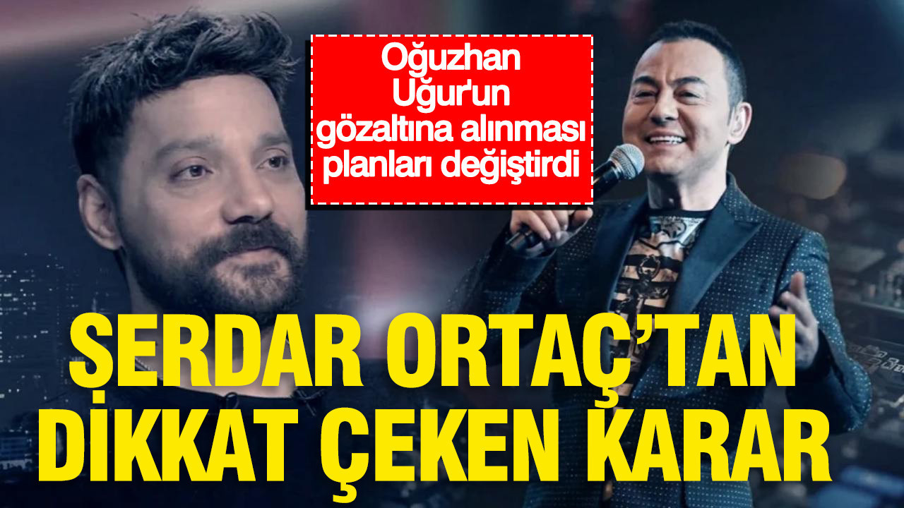 Oğuzhan Uğur’un gözaltısının ardından Serdar Ortaç’tan dikkat çeken karar