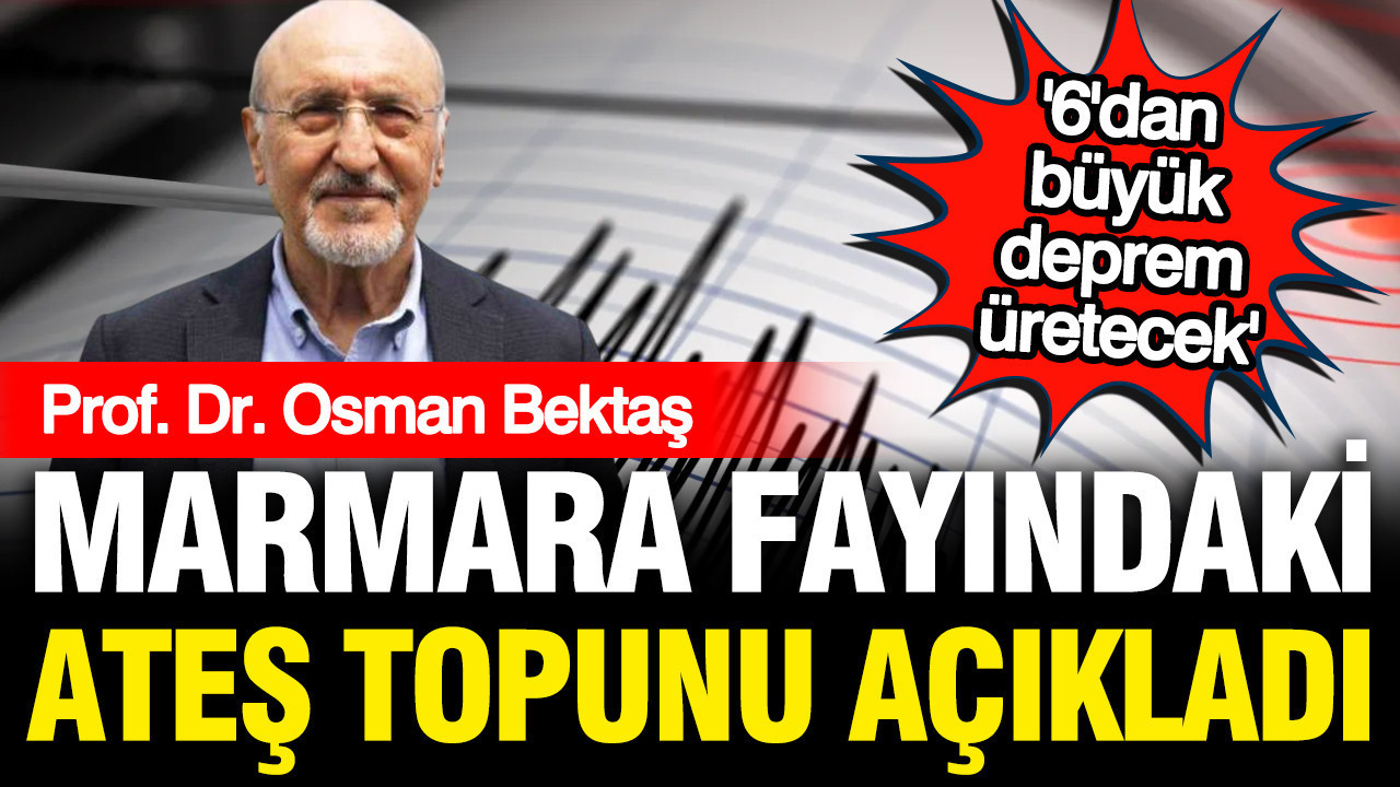 Osman Bektaş Marmara Fayı’ndaki ateş topunu açıkladı: 6’dan büyük deprem bekleniyor