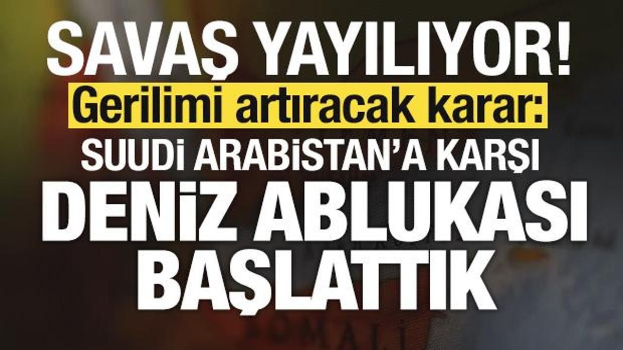 Savaş yayılıyor! Son dakika açıklaması: Suudi Arabistan’a karşı deniz ablukası başlattık