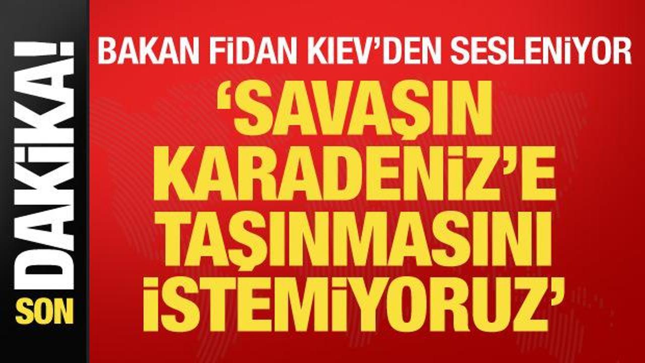 Son dakika… Bakan Fidan Kiev’den seslendi: Savaşın Karadeniz’e taşınmasını istemiyoruz