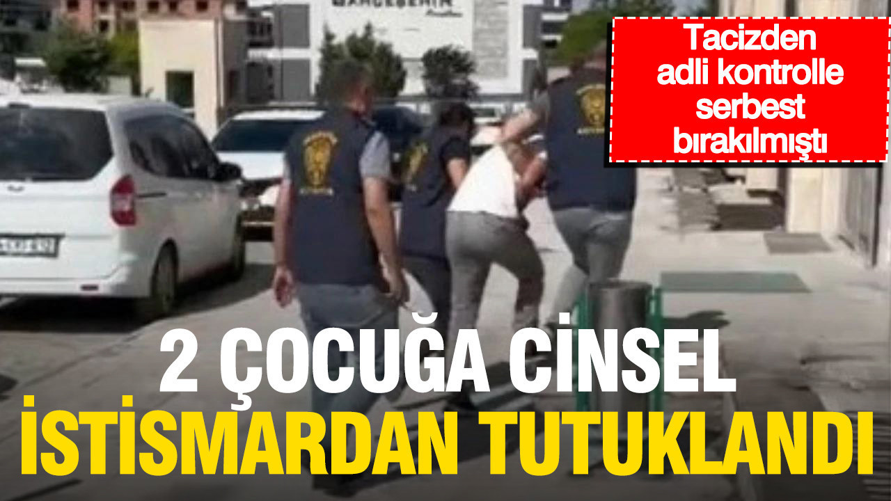 Tacizden adli kontrolle serbest kalmıştı: 2 çocuğa cinsel istismardan tutuklandı