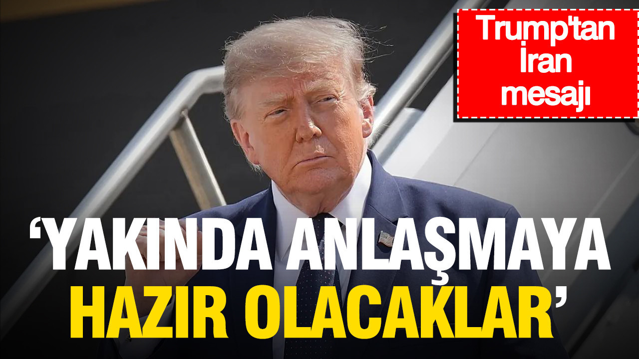 Trump’tan İran mesajı: Anlaşmaya yakında hazır olacaklar