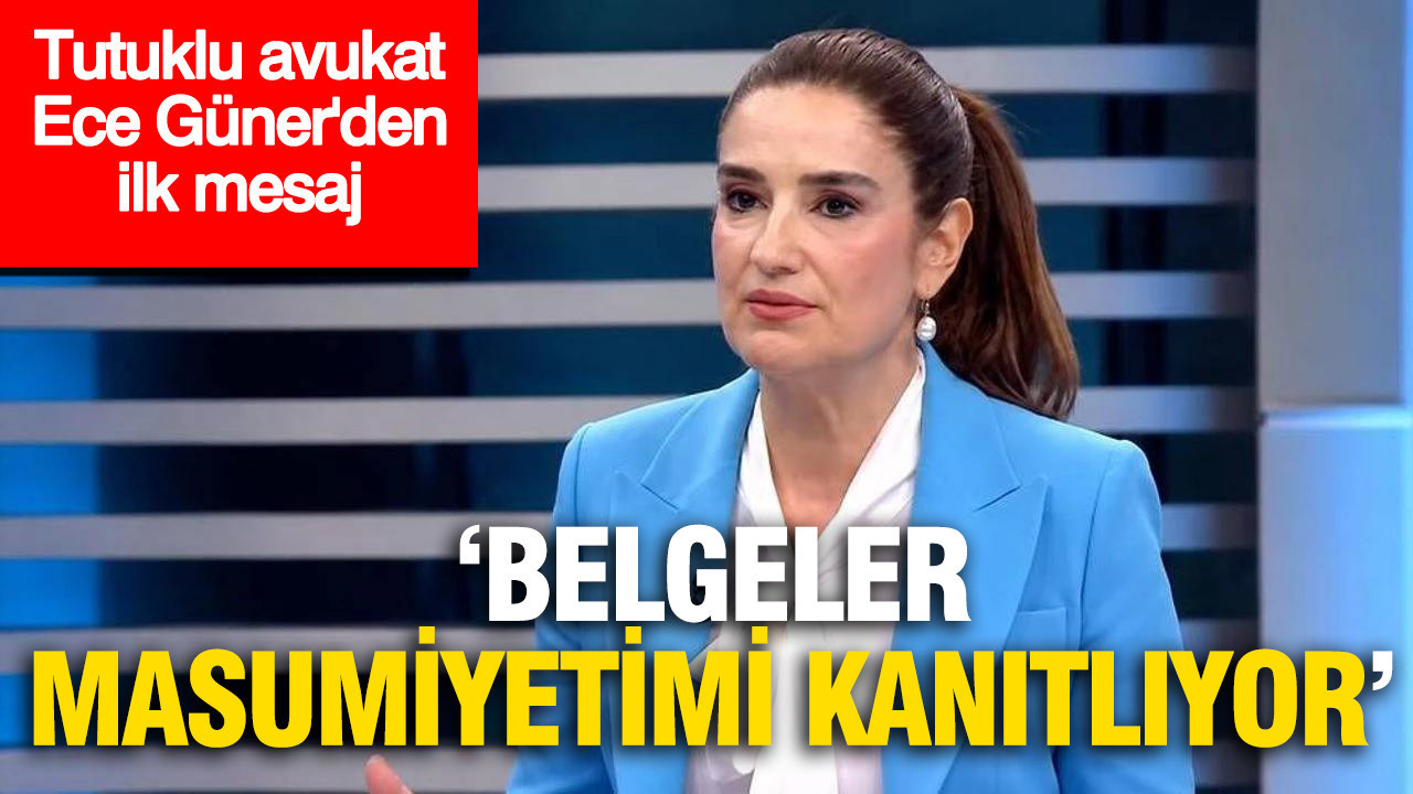 Tutuklu avukat Ece Güner’den ilk mesaj: Masumiyetimi belgeler kanıtlıyor