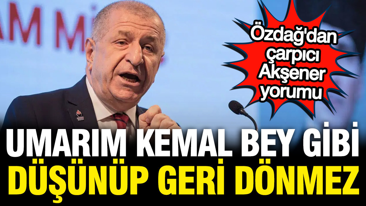 Ümit Özdağ’dan Meral Akşener’e: Umarım Kılıçdaroğlu gibi geri dönmeyi düşünmez