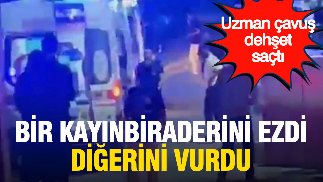 Uzman çavuş dehşet saçtı: Bir kayınbiraderini ezdi, diğerini vurdu