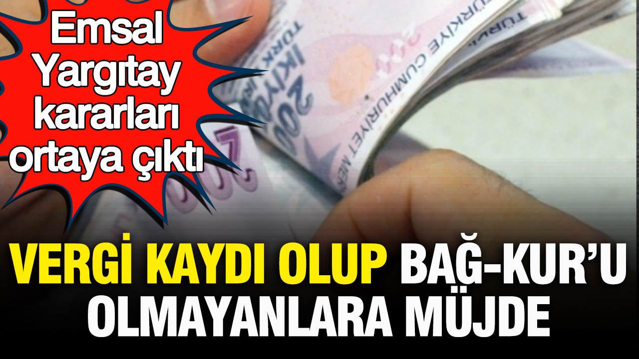 Vergi kaydı olup Bağ-Kur’u olmayanlara müjde: Emsal Yargıtay kararları ortaya çıktı