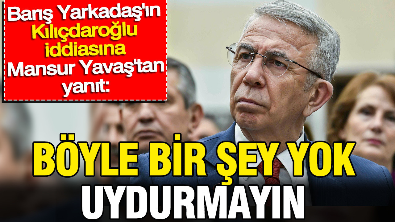 Yarkadaş’ın Kılıçdaroğlu iddiasına Mansur Yavaş’tan yanıt: ‘Uydurmayın’
