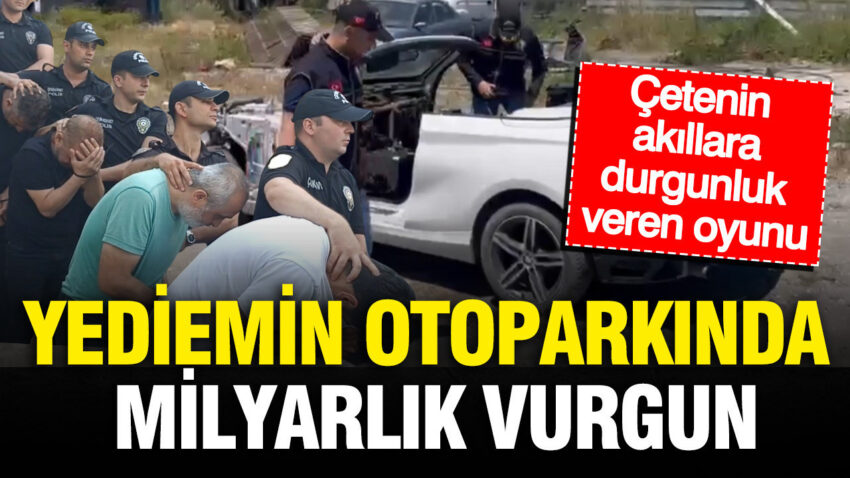 Yediemin otoparkinda milyarlik vurgun cetenin akillara durgunluk veren parca oyunu gveaDAEd.jpg