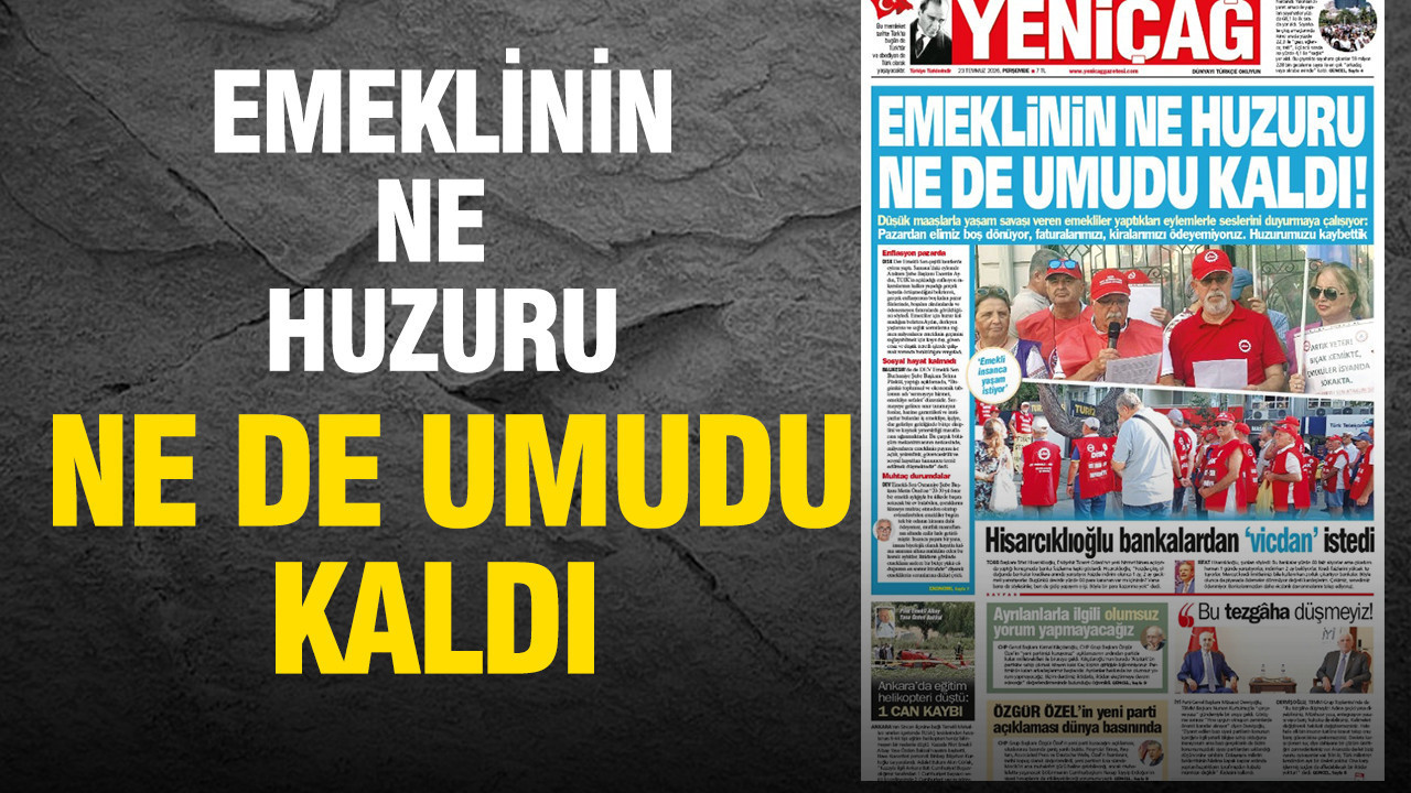 Yeniçağ Gazetesi: ‘EMEKLİNİN NE HUZURU NE DE UMUDU KALDI’